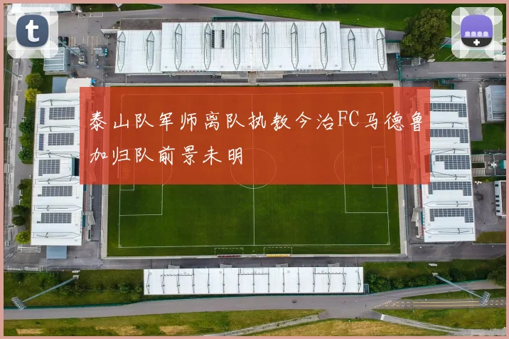 泰山队军师离队执教今治FC马德鲁加归队前景未明