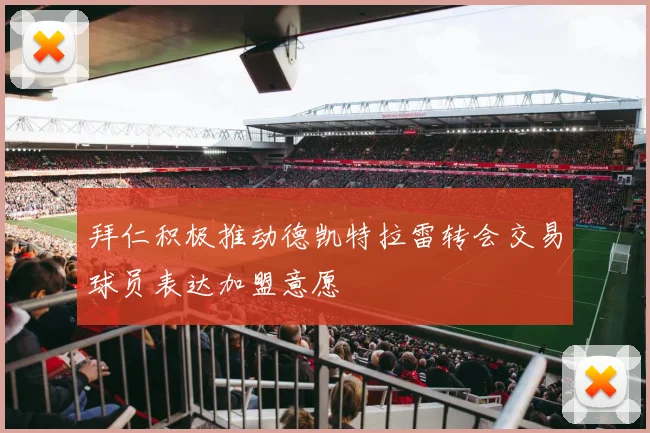 拜仁积极推动德凯特拉雷转会交易球员表达加盟意愿