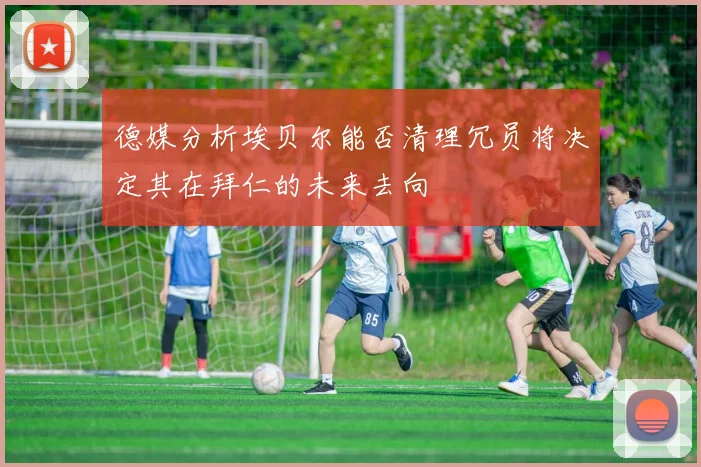 德媒分析埃贝尔能否清理冗员将决定其在拜仁的未来去向