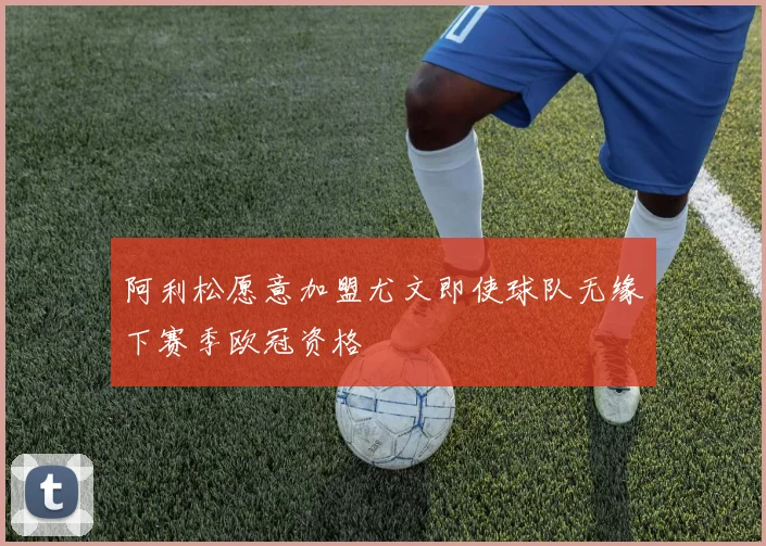 阿利松愿意加盟尤文即使球队无缘下赛季欧冠资格