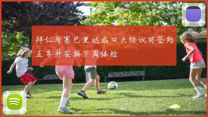 拜仁与塞巴里达成口头协议将签约五年并安排下周体检