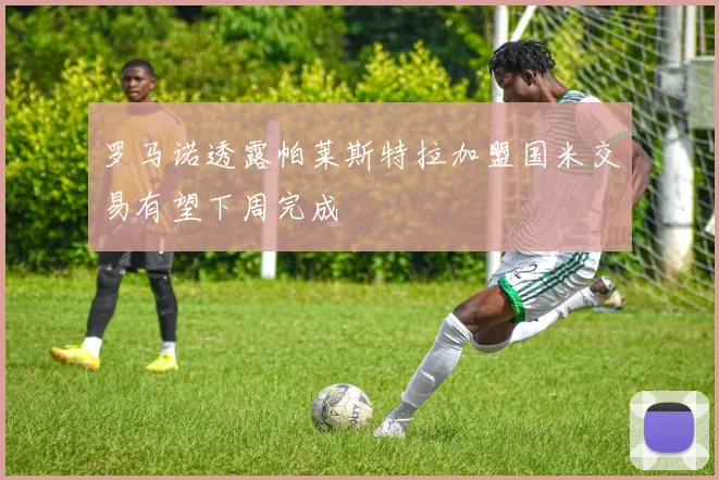 罗马诺透露帕莱斯特拉加盟国米交易有望下周完成