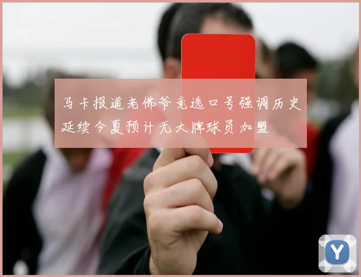 马卡报道老佛爷竞选口号强调历史延续今夏预计无大牌球员加盟