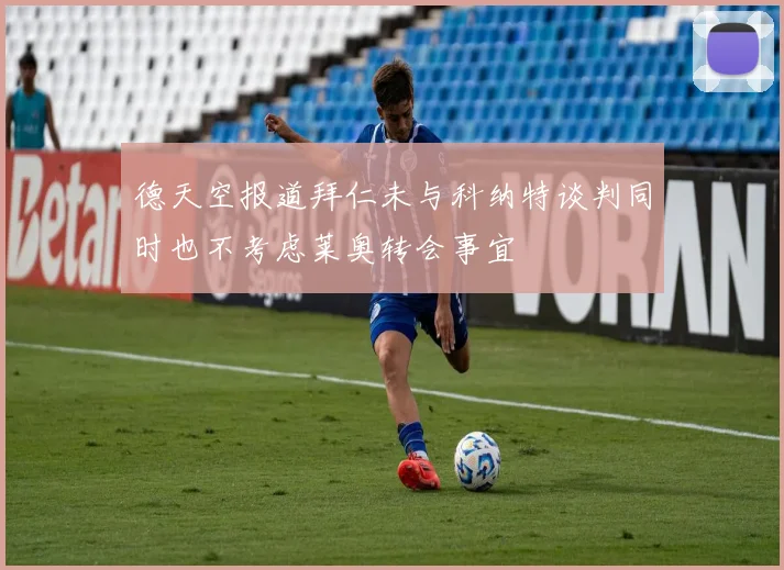 德天空报道拜仁未与科纳特谈判同时也不考虑莱奥转会事宜