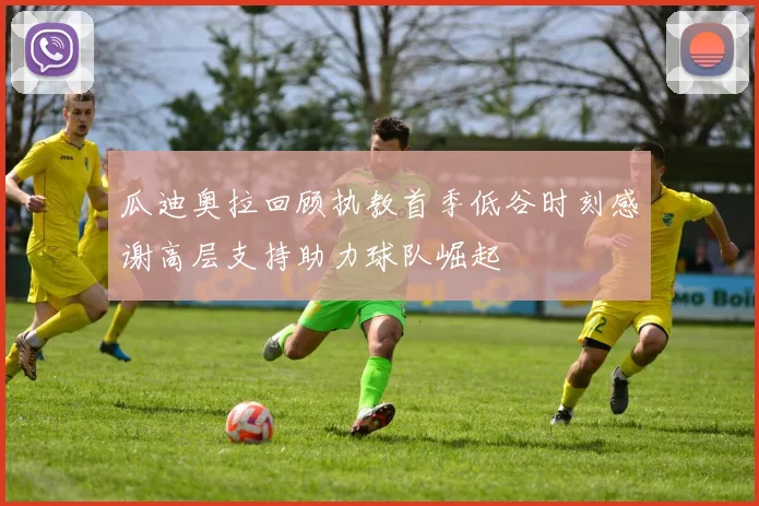 瓜迪奥拉回顾执教首季低谷时刻感谢高层支持助力球队崛起
