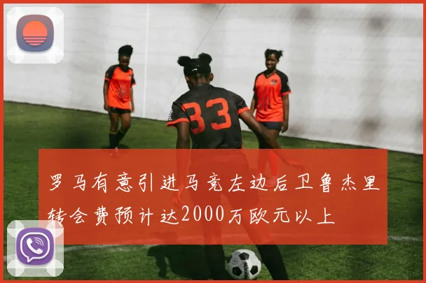 罗马有意引进马竞左边后卫鲁杰里转会费预计达2000万欧元以上