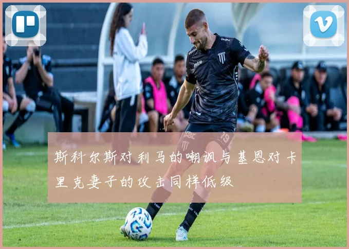 斯科尔斯对利马的嘲讽与基恩对卡里克妻子的攻击同样低级