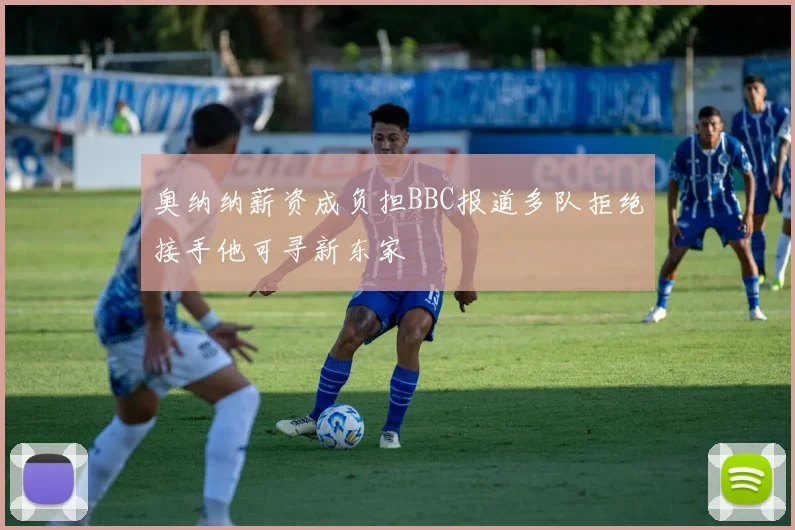 奥纳纳薪资成负担BBC报道多队拒绝接手他可寻新东家