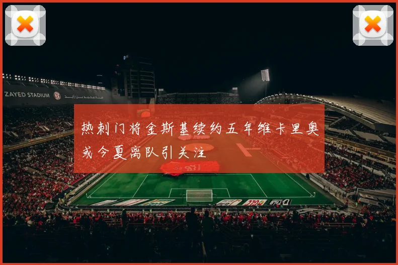 热刺门将金斯基续约五年维卡里奥或今夏离队引关注