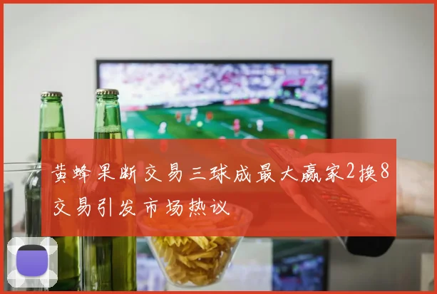 黄蜂果断交易三球成最大赢家2换8交易引发市场热议